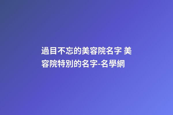 過目不忘的美容院名字 美容院特別的名字-名學網-第1張-店鋪起名-玄機派